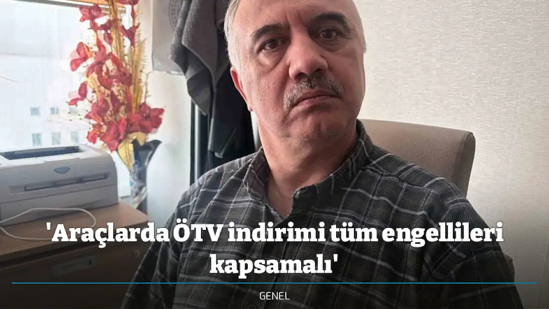 'Araçlarda ÖTV indirimi tüm engellileri kapsamalı'