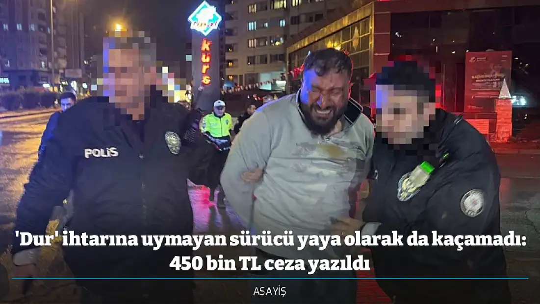 'Dur' ihtarına uymayan sürücü yaya olarak da kaçamadı: 450 bin TL ceza yazıldı