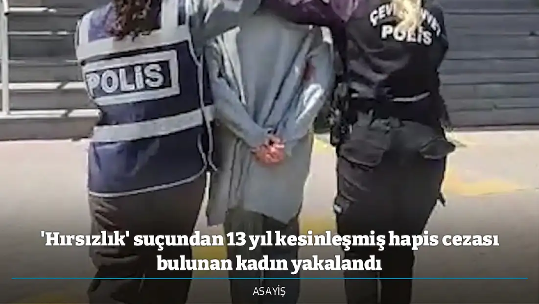 'Hırsızlık' suçundan 13 yıl kesinleşmiş hapis cezası bulunan kadın yakalandı