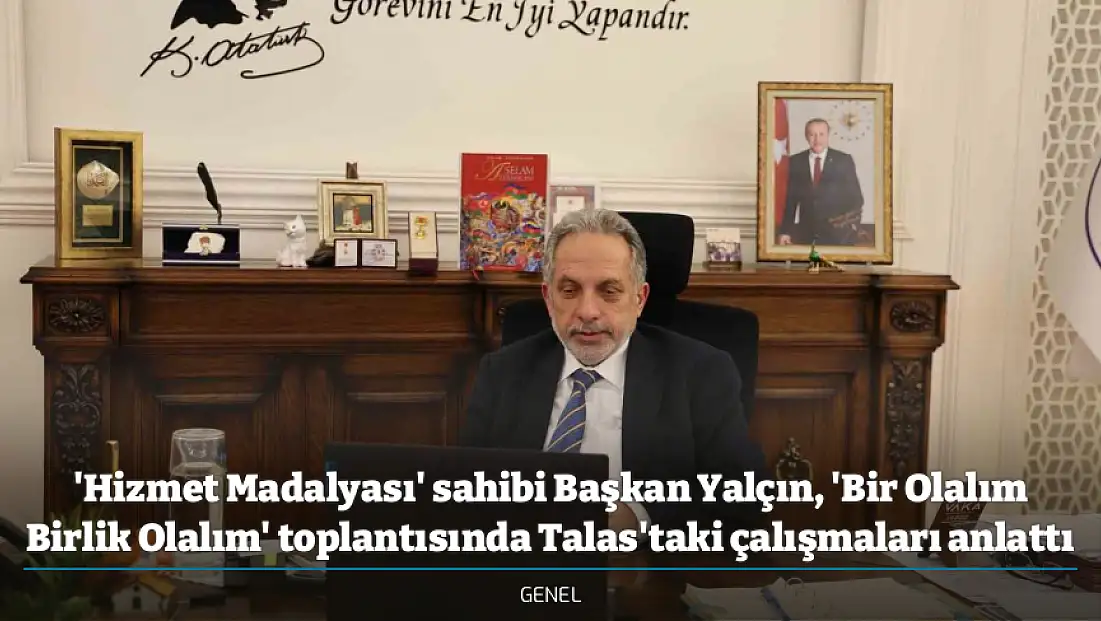 'Hizmet Madalyası' sahibi Başkan Yalçın, 'Bir Olalım Birlik Olalım' toplantısında Talas'taki çalışmaları anlattı