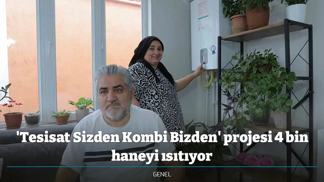 'Tesisat Sizden Kombi Bizden' projesi 4 bin haneyi ısıtıyor