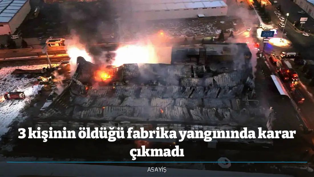 3 kişinin öldüğü fabrika yangınında karar çıkmadı