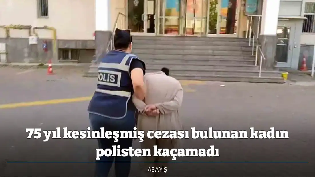 75 yıl kesinleşmiş cezası bulunan kadın polisten kaçamadı