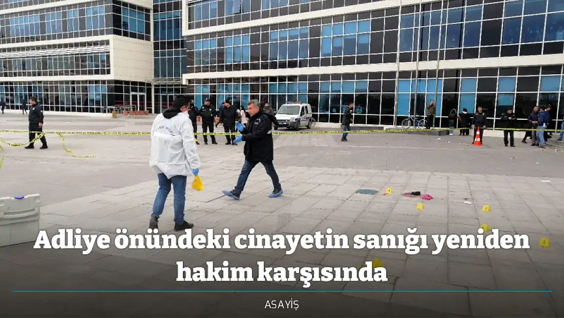 Adliye önündeki cinayetin sanığı yeniden hakim karşısında
