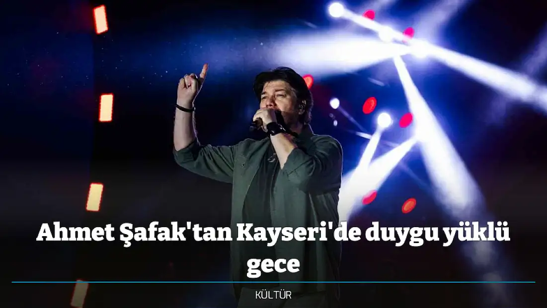 Ahmet Şafak'tan Kayseri'de duygu yüklü gece