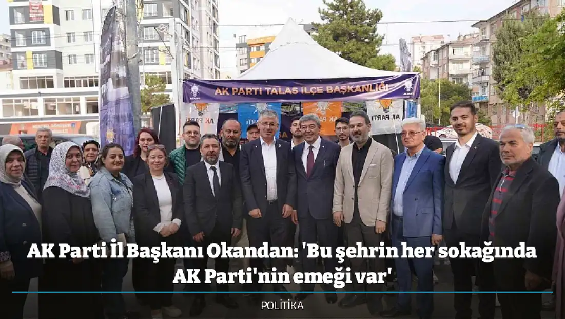 AK Parti İl Başkanı Okandan: 'Bu şehrin her sokağında AK Parti'nin emeği var'
