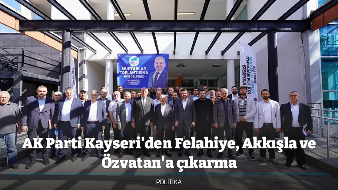 AK Parti Kayseri'den Felahiye, Akkışla ve Özvatan'a çıkarma
