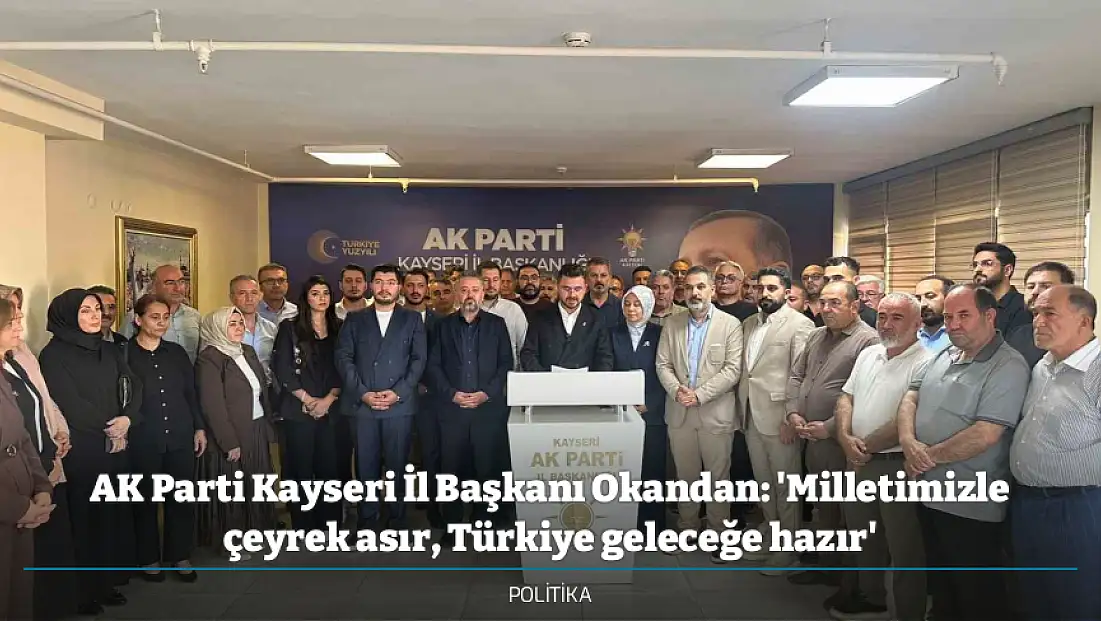 AK Parti Kayseri İl Başkanı Okandan: 'Milletimizle çeyrek asır, Türkiye geleceğe hazır'