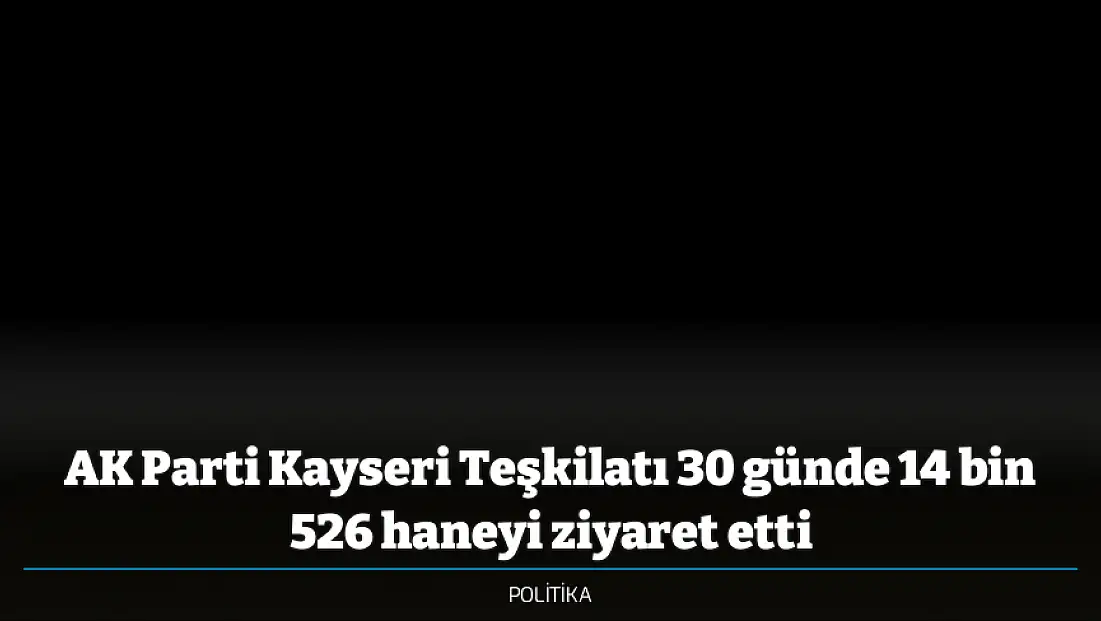 AK Parti Kayseri Teşkilatı 30 günde 14 bin 526 haneyi ziyaret etti