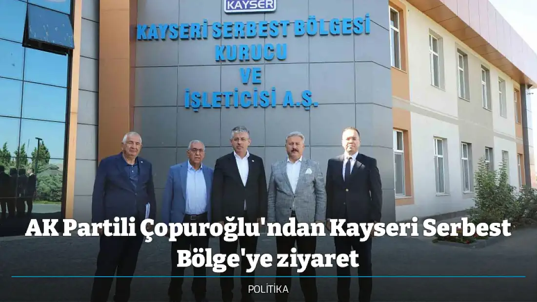 AK Partili Çopuroğlu'ndan Kayseri Serbest Bölge'ye ziyaret