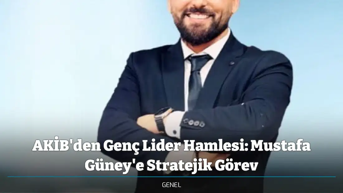 AKİB'den Genç Lider Hamlesi: Mustafa Güney'e Stratejik Görev