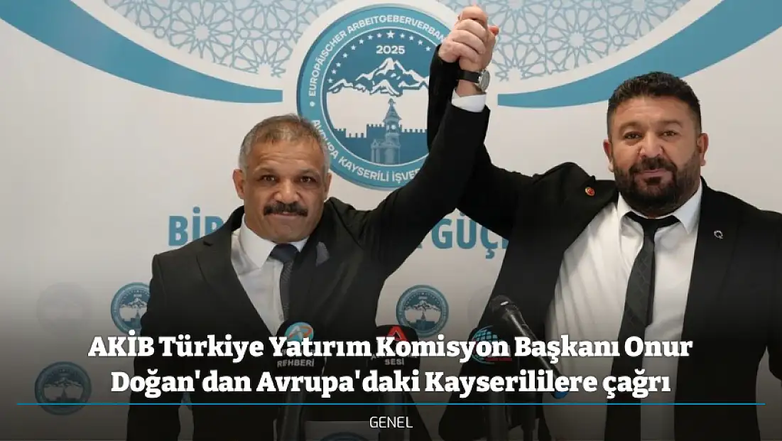 AKİB Türkiye Yatırım Komisyon Başkanı Onur Doğan'dan Avrupa'daki Kayserililere çağrı