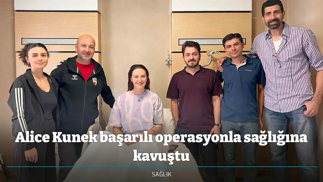Alice Kunek başarılı operasyonla sağlığına kavuştu