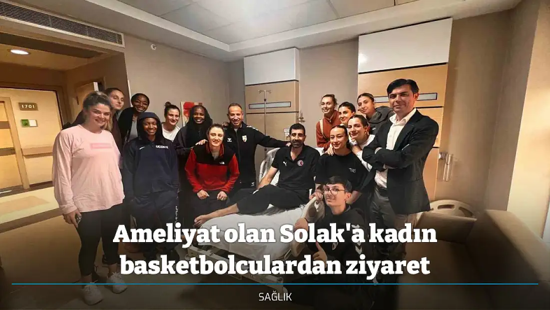 Ameliyat olan Solak'a kadın basketbolculardan ziyaret