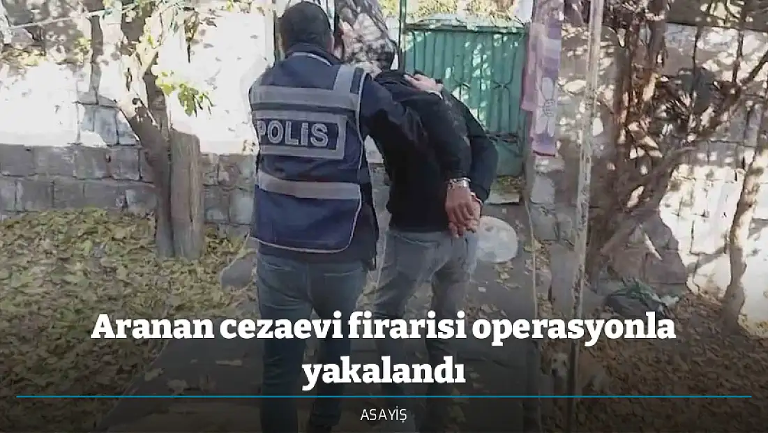 Aranan cezaevi firarisi operasyonla yakalandı