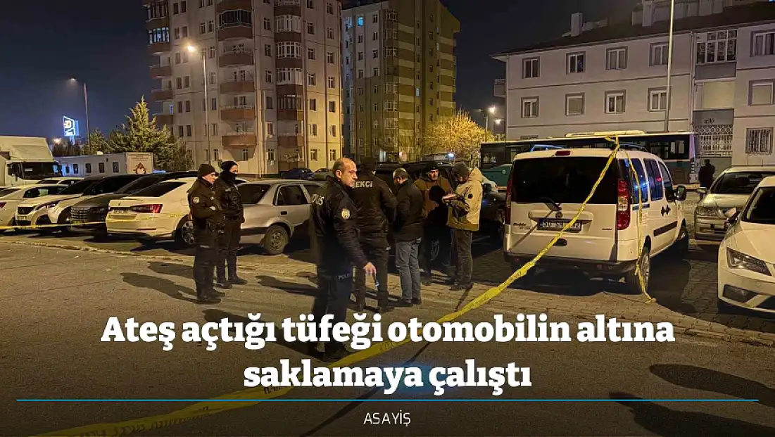 Ateş açtığı tüfeği otomobilin altına saklamaya çalıştı
