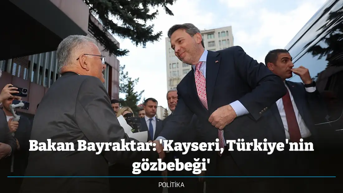 Bakan Bayraktar: 'Kayseri, Türkiye'nin gözbebeği'