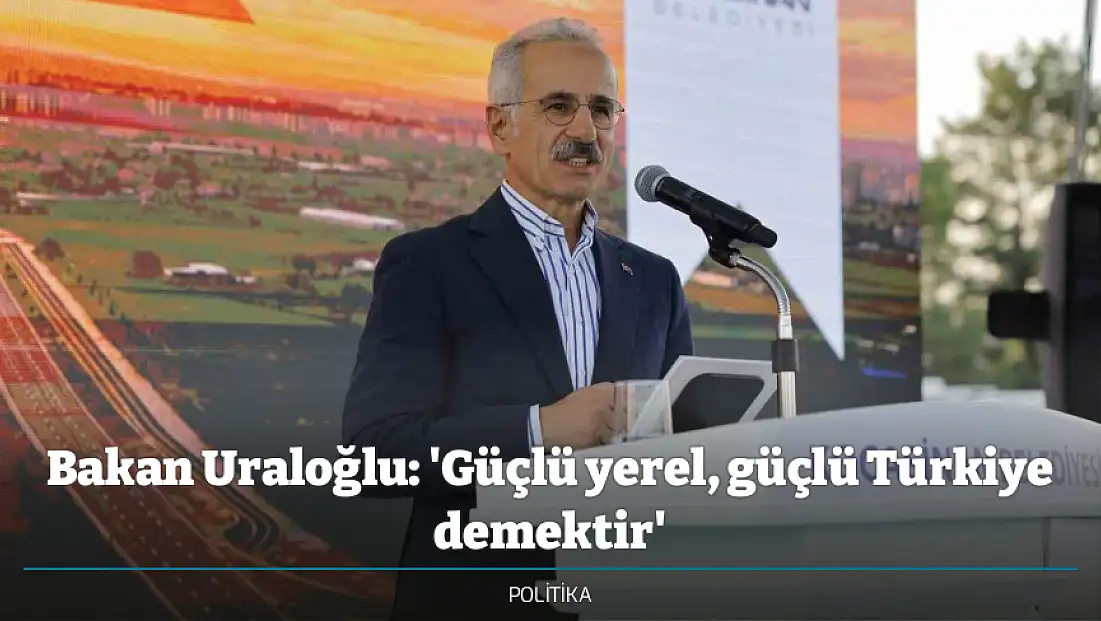 Bakan Uraloğlu: 'Güçlü yerel, güçlü Türkiye demektir'