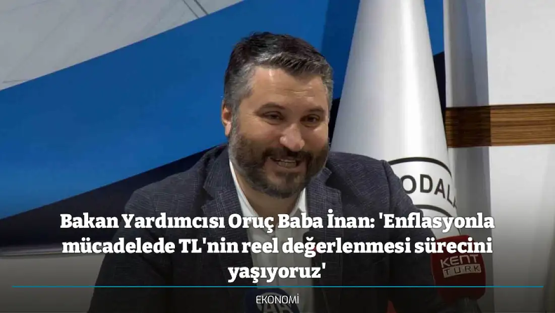 Bakan Yardımcısı Oruç Baba İnan: 'Enflasyonla mücadelede TL'nin reel değerlenmesi sürecini yaşıyoruz'