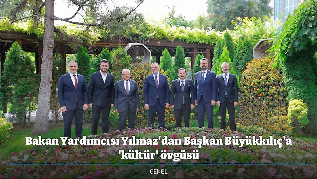 Bakan Yardımcısı Yılmaz'dan Başkan Büyükkılıç'a 'kültür' övgüsü