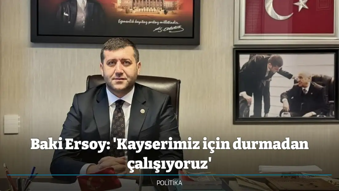 Baki Ersoy: 'Kayserimiz için durmadan çalışıyoruz'