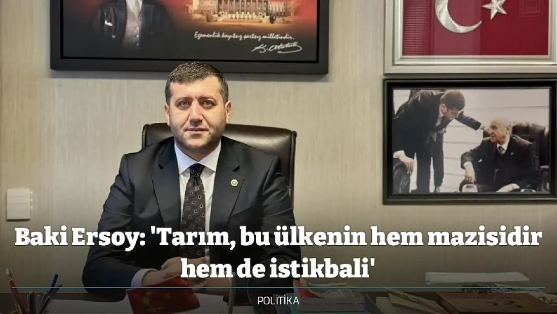 Baki Ersoy: 'Tarım, bu ülkenin hem mazisidir hem de istikbali'