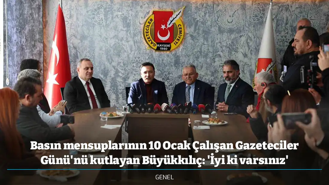 Basın mensuplarının 10 Ocak Çalışan Gazeteciler Günü'nü kutlayan Büyükkılıç: 'İyi ki varsınız'