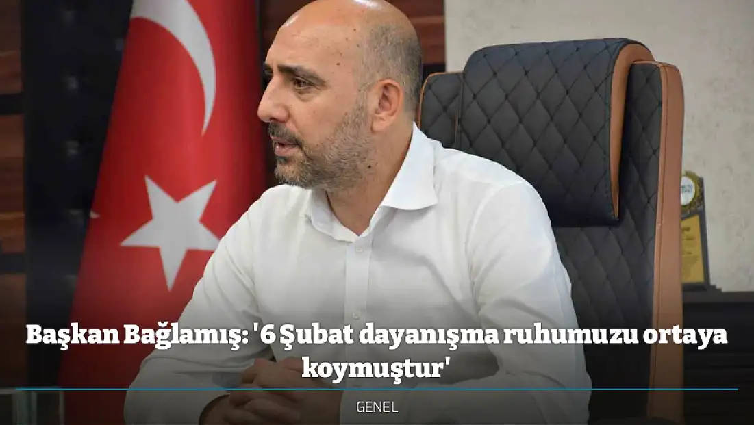 Başkan Bağlamış: '6 Şubat dayanışma ruhumuzu ortaya koymuştur'