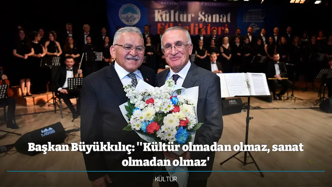 Başkan Büyükkılıç: ''Kültür olmadan olmaz, sanat olmadan olmaz'