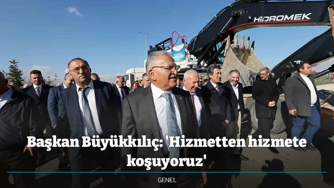 Başkan Büyükkılıç: 'Hizmetten hizmete koşuyoruz'