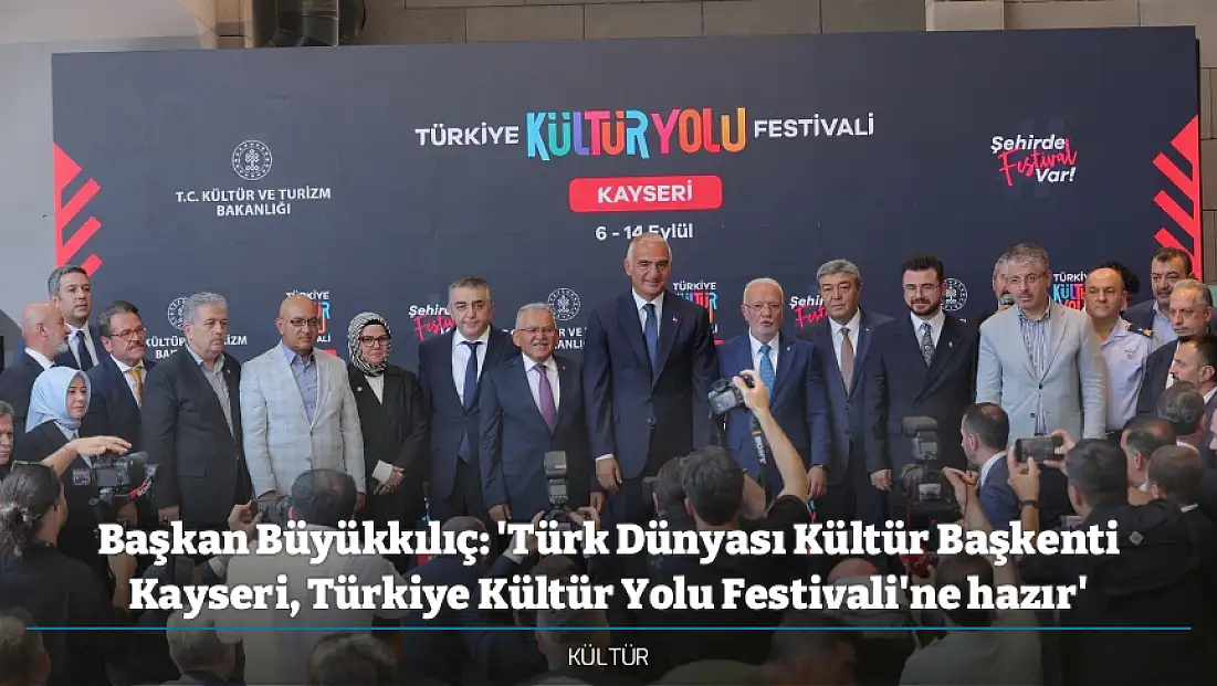 Başkan Büyükkılıç: 'Türk Dünyası Kültür Başkenti Kayseri, Türkiye Kültür Yolu Festivali'ne hazır'