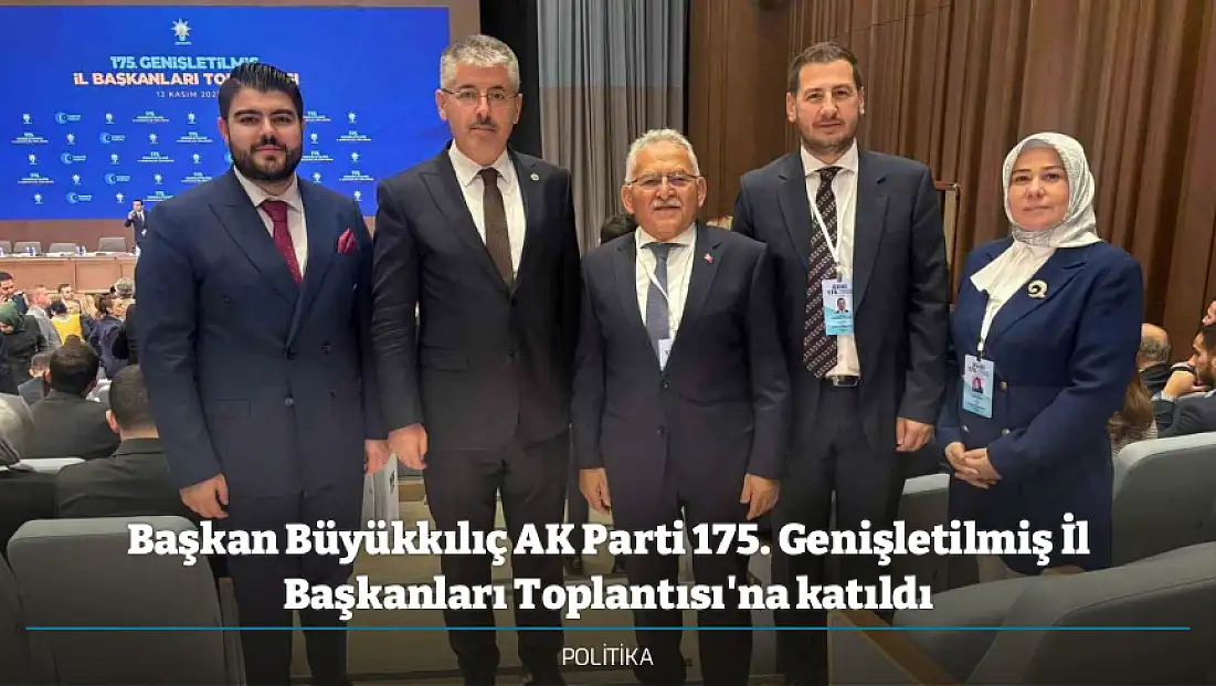 Başkan Büyükkılıç AK Parti 175. Genişletilmiş İl Başkanları Toplantısı'na katıldı