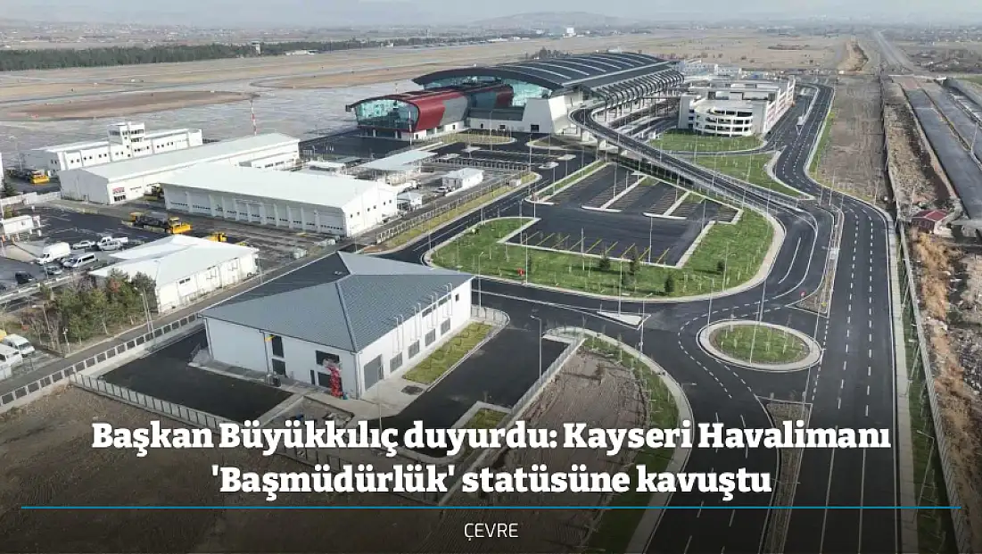 Başkan Büyükkılıç duyurdu: Kayseri Havalimanı 'Başmüdürlük' statüsüne kavuştu