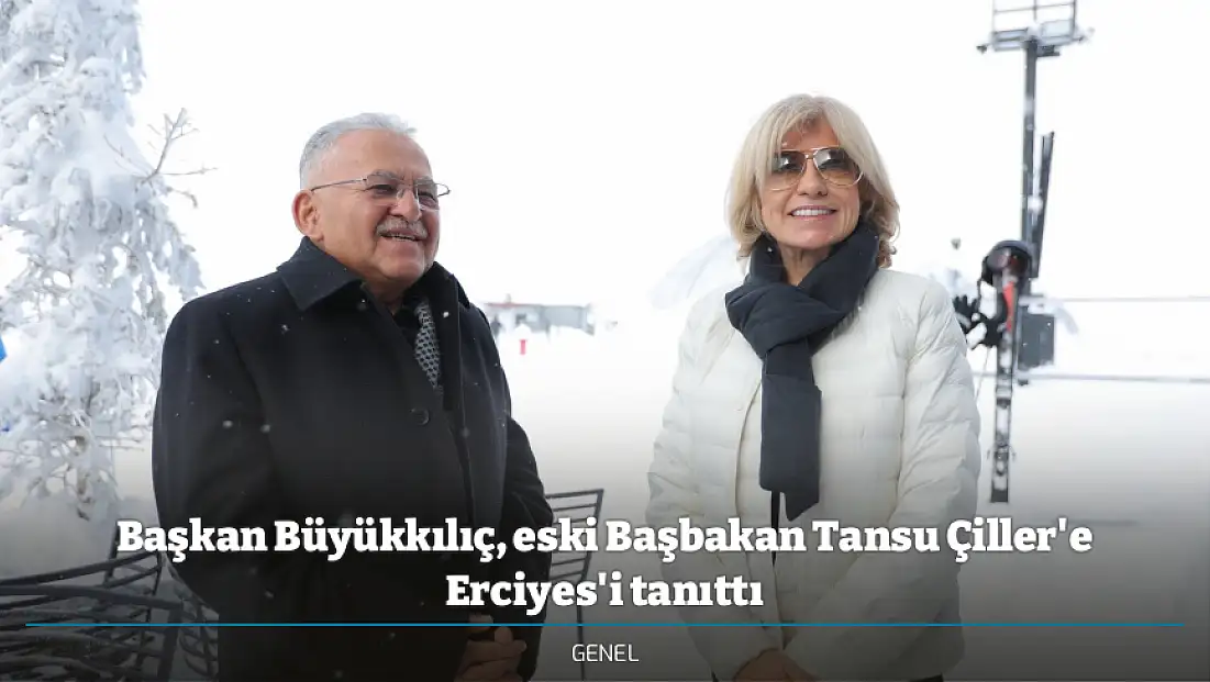 Başkan Büyükkılıç, eski Başbakan Tansu Çiller'e Erciyes'i tanıttı