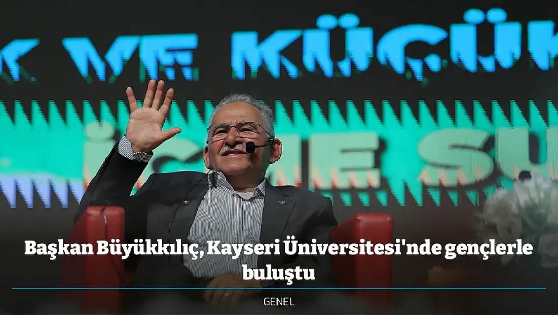 Başkan Büyükkılıç, Kayseri Üniversitesi'nde gençlerle buluştu