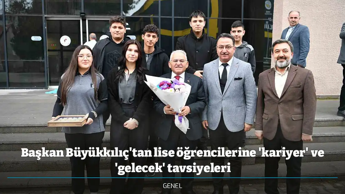 Başkan Büyükkılıç'tan lise öğrencilerine 'kariyer' ve 'gelecek' tavsiyeleri