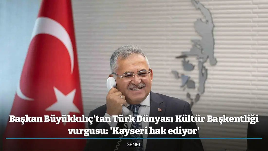 Başkan Büyükkılıç'tan Türk Dünyası Kültür Başkentliği vurgusu: 'Kayseri hak ediyor'