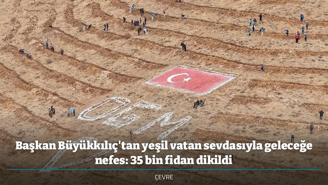 Başkan Büyükkılıç'tan yeşil vatan sevdasıyla geleceğe nefes: 35 bin fidan dikildi