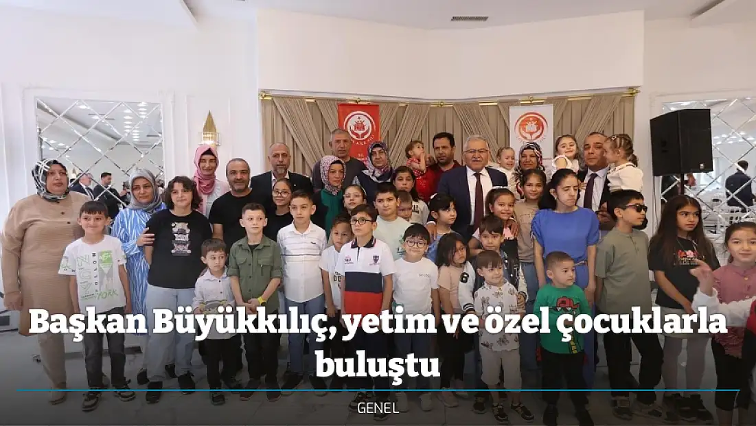 Başkan Büyükkılıç, yetim ve özel çocuklarla buluştu