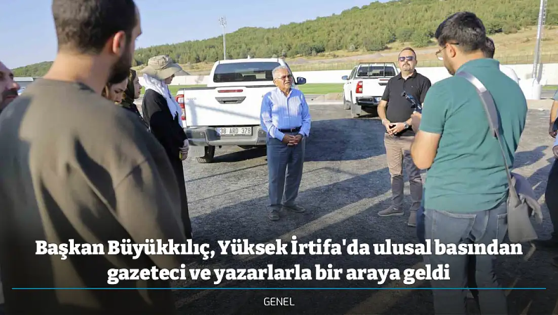 Başkan Büyükkılıç, Yüksek İrtifa'da ulusal basından gazeteci ve yazarlarla bir araya geldi