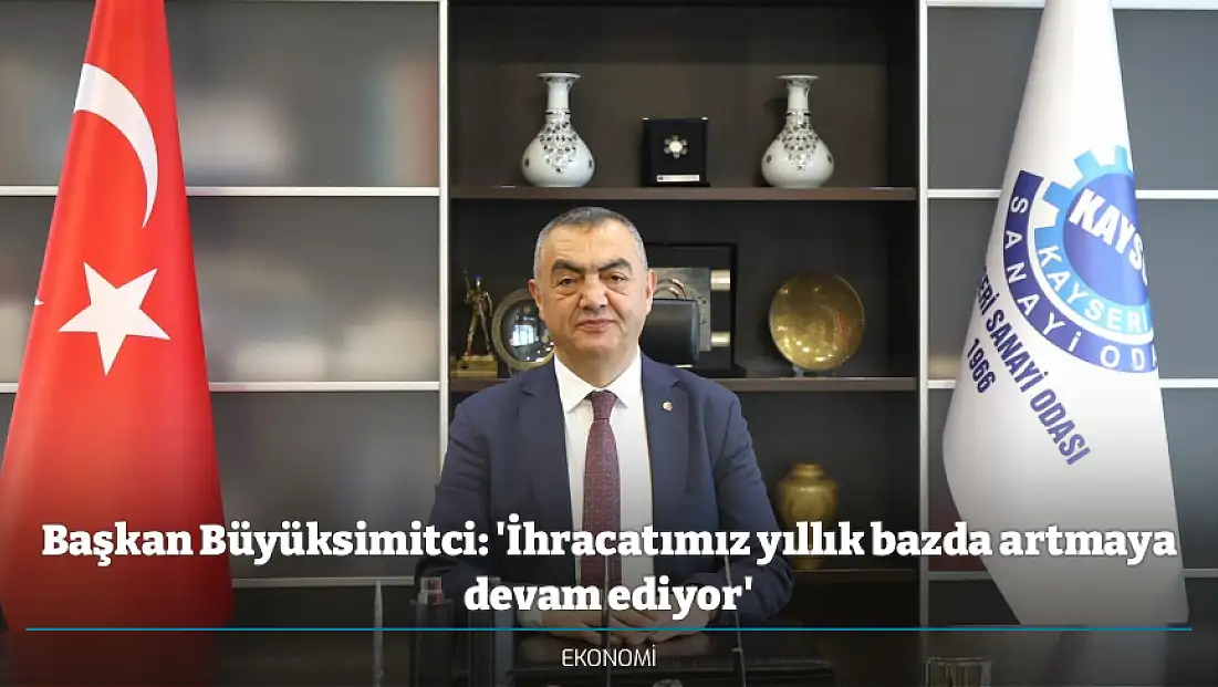 Başkan Büyüksimitci: 'İhracatımız yıllık bazda artmaya devam ediyor'