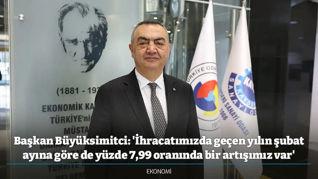 Başkan Büyüksimitci: 'İhracatımızda geçen yılın şubat ayına göre de yüzde 7,99 oranında bir artışımız var'