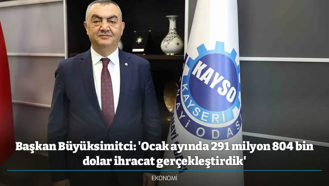 Başkan Büyüksimitci: 'Ocak ayında 291 milyon 804 bin dolar ihracat gerçekleştirdik'