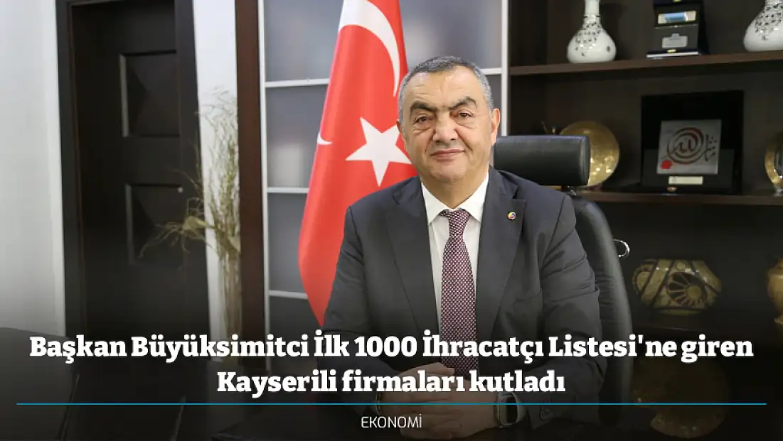 Başkan Büyüksimitci İlk 1000 İhracatçı Listesi'ne giren Kayserili firmaları kutladı