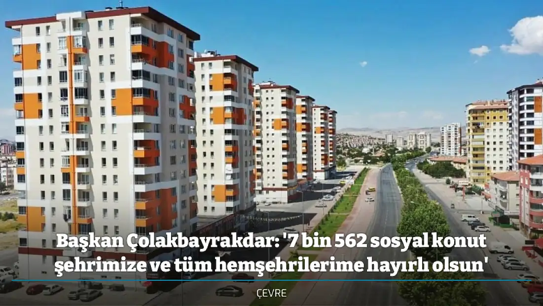 Başkan Çolakbayrakdar: '7 bin 562 sosyal konut şehrimize ve tüm hemşehrilerime hayırlı olsun'