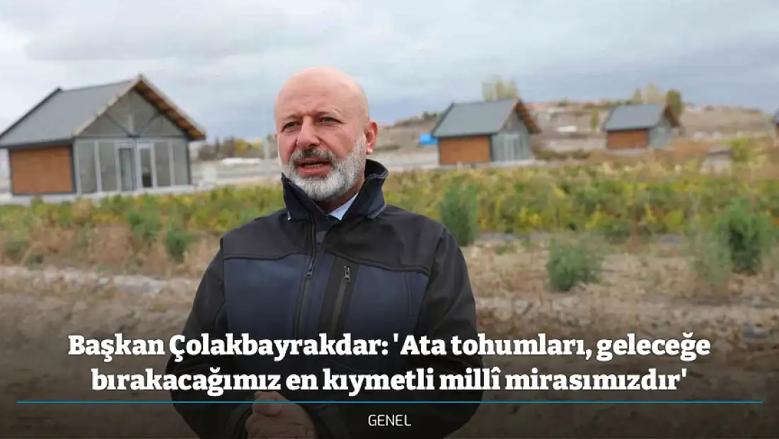 Başkan Çolakbayrakdar: 'Ata tohumları, geleceğe bırakacağımız en kıymetli millî mirasımızdır'