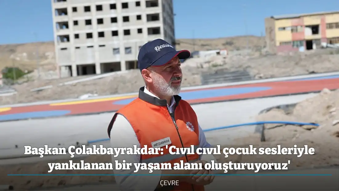 Başkan Çolakbayrakdar: 'Cıvıl cıvıl çocuk sesleriyle yankılanan bir yaşam alanı oluşturuyoruz'