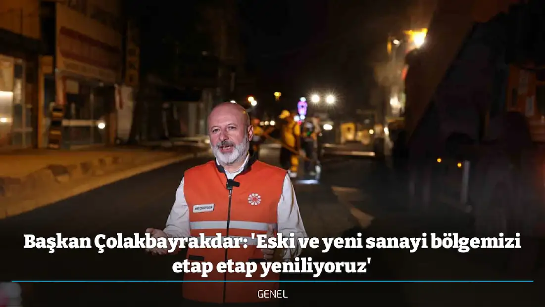 Başkan Çolakbayrakdar: 'Eski ve yeni sanayi bölgemizi etap etap yeniliyoruz'