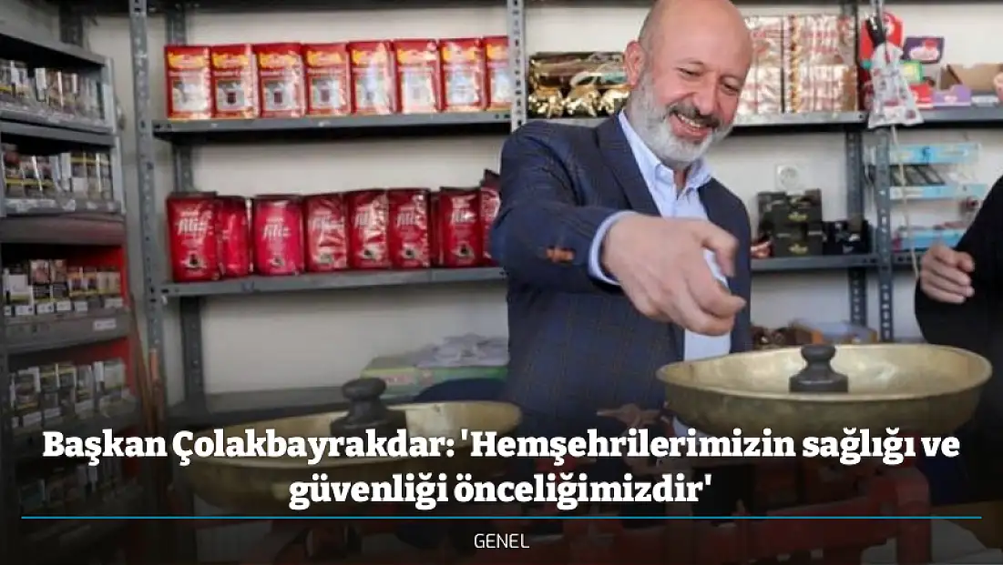 Başkan Çolakbayrakdar: 'Hemşehrilerimizin sağlığı ve güvenliği önceliğimizdir'