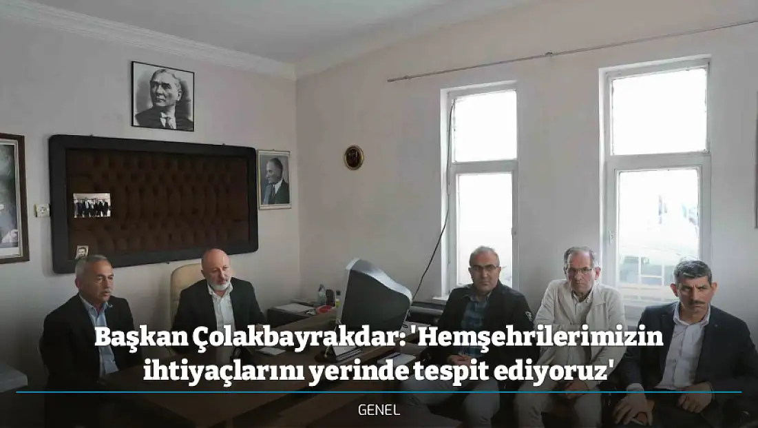 Başkan Çolakbayrakdar: 'Hemşehrilerimizin ihtiyaçlarını yerinde tespit ediyoruz'